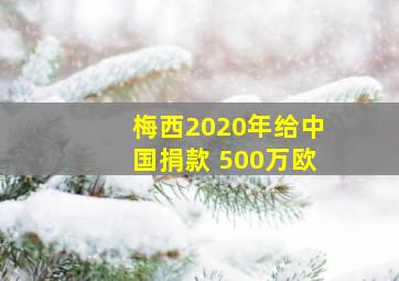 梅西2020年给中国捐款 500万欧